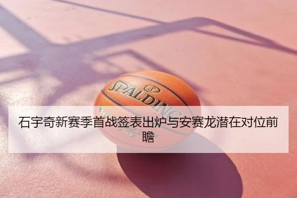 石宇奇新赛季首战签表出炉与安赛龙潜在对位前瞻
